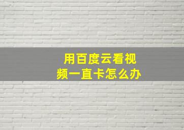 用百度云看视频一直卡怎么办