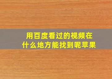 用百度看过的视频在什么地方能找到呢苹果