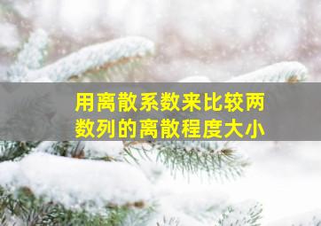 用离散系数来比较两数列的离散程度大小