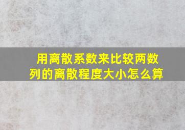 用离散系数来比较两数列的离散程度大小怎么算