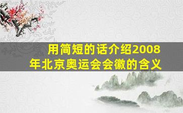 用简短的话介绍2008年北京奥运会会徽的含义