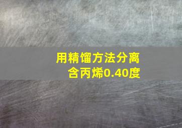 用精馏方法分离含丙烯0.40度