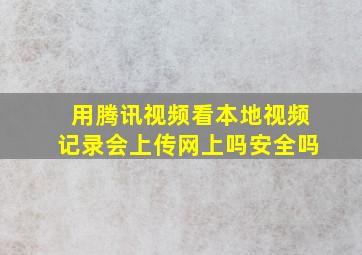 用腾讯视频看本地视频记录会上传网上吗安全吗