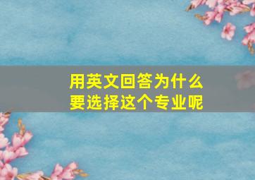 用英文回答为什么要选择这个专业呢