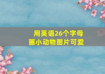 用英语26个字母画小动物图片可爱