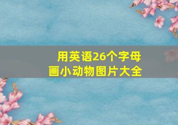 用英语26个字母画小动物图片大全