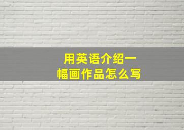 用英语介绍一幅画作品怎么写