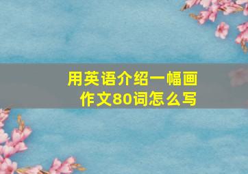 用英语介绍一幅画作文80词怎么写