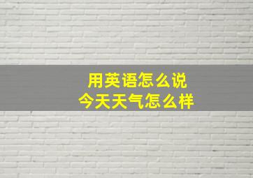 用英语怎么说今天天气怎么样