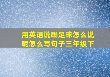 用英语说踢足球怎么说呢怎么写句子三年级下