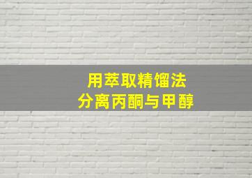 用萃取精馏法分离丙酮与甲醇