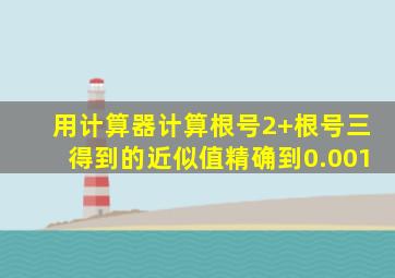 用计算器计算根号2+根号三得到的近似值精确到0.001