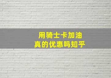 用骑士卡加油真的优惠吗知乎