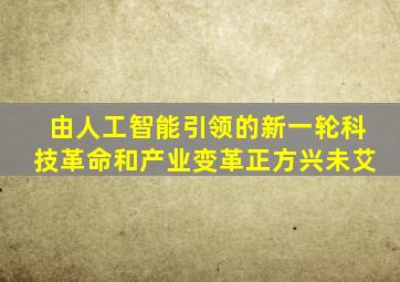 由人工智能引领的新一轮科技革命和产业变革正方兴未艾