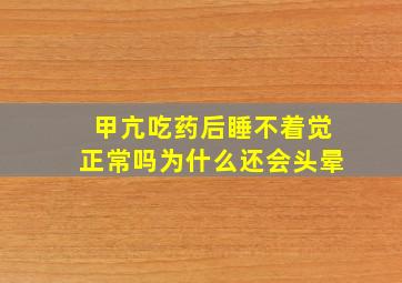 甲亢吃药后睡不着觉正常吗为什么还会头晕