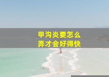 甲沟炎要怎么弄才会好得快