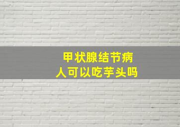 甲状腺结节病人可以吃芋头吗