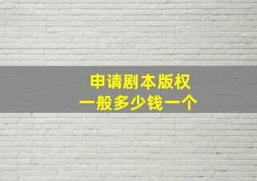 申请剧本版权一般多少钱一个