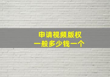 申请视频版权一般多少钱一个