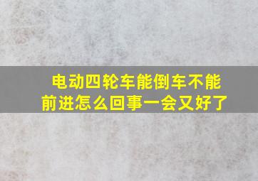 电动四轮车能倒车不能前进怎么回事一会又好了