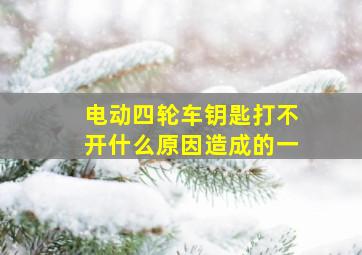 电动四轮车钥匙打不开什么原因造成的一