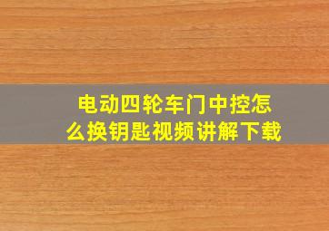 电动四轮车门中控怎么换钥匙视频讲解下载