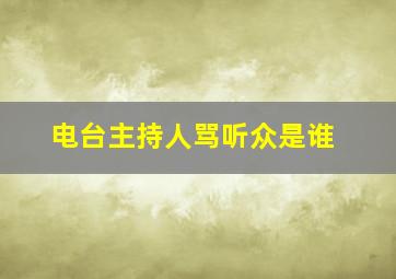 电台主持人骂听众是谁