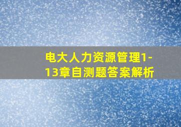 电大人力资源管理1-13章自测题答案解析