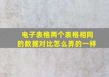 电子表格两个表格相同的数据对比怎么弄的一样