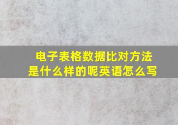 电子表格数据比对方法是什么样的呢英语怎么写