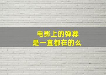 电影上的弹幕是一直都在的么