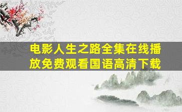 电影人生之路全集在线播放免费观看国语高清下载