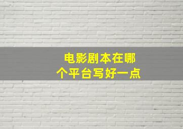 电影剧本在哪个平台写好一点