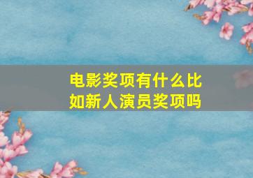 电影奖项有什么比如新人演员奖项吗