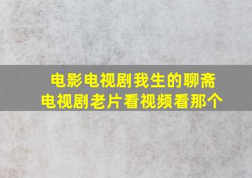 电影电视剧我生的聊斋电视剧老片看视频看那个