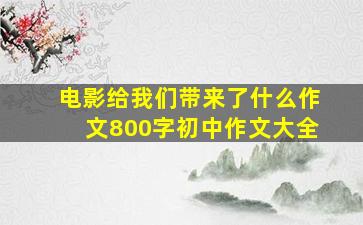 电影给我们带来了什么作文800字初中作文大全