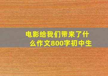 电影给我们带来了什么作文800字初中生