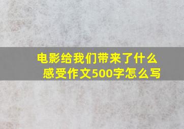 电影给我们带来了什么感受作文500字怎么写