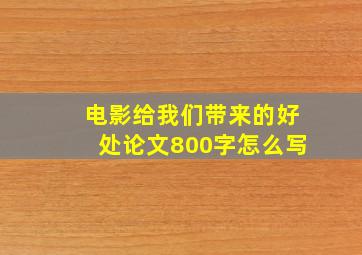 电影给我们带来的好处论文800字怎么写