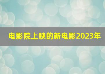 电影院上映的新电影2023年