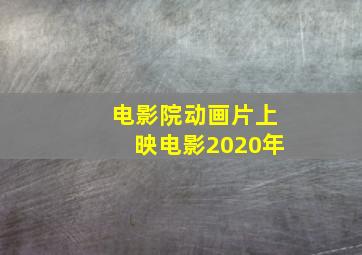 电影院动画片上映电影2020年