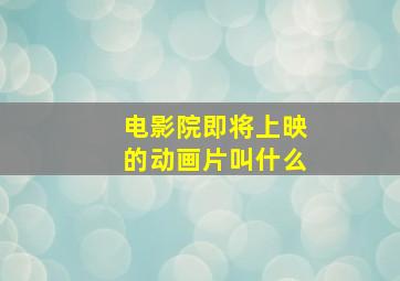 电影院即将上映的动画片叫什么