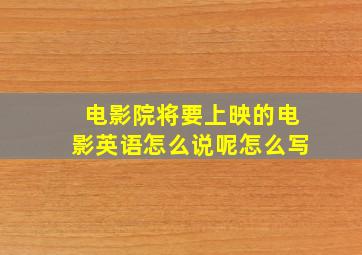 电影院将要上映的电影英语怎么说呢怎么写