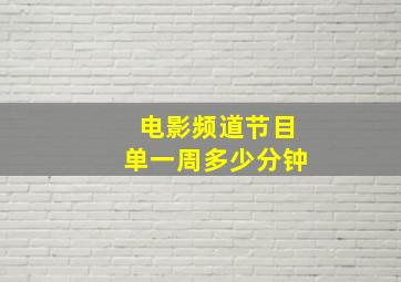 电影频道节目单一周多少分钟