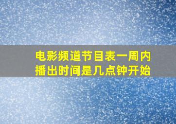 电影频道节目表一周内播出时间是几点钟开始