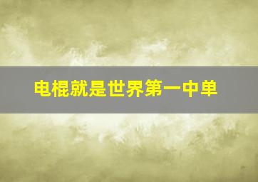 电棍就是世界第一中单