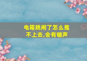 电箱跳闸了怎么推不上去,会有嘣声