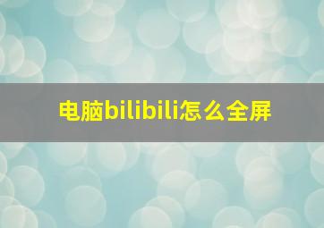 电脑bilibili怎么全屏