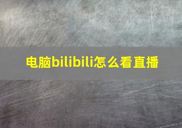 电脑bilibili怎么看直播