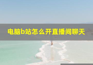 电脑b站怎么开直播间聊天